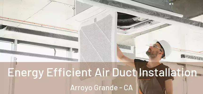  Energy Efficient Air Duct Installation Arroyo Grande - CA