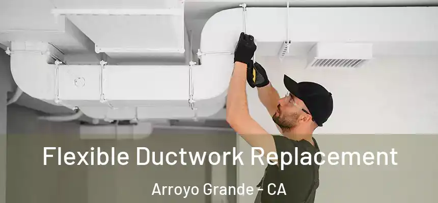  Flexible Ductwork Replacement Arroyo Grande - CA